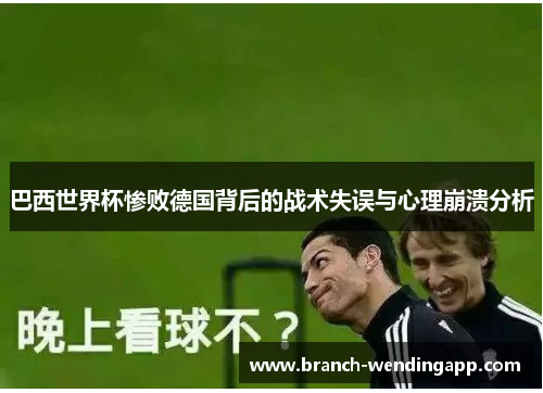 巴西世界杯惨败德国背后的战术失误与心理崩溃分析