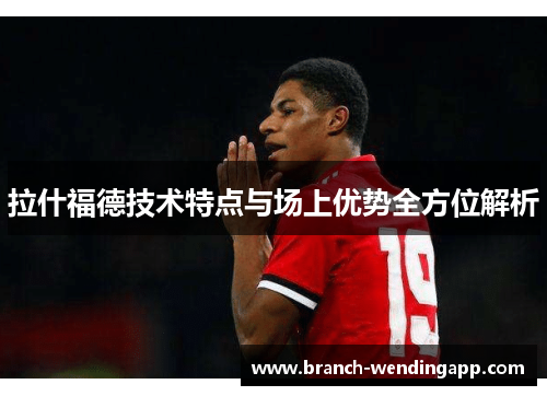 拉什福德技术特点与场上优势全方位解析