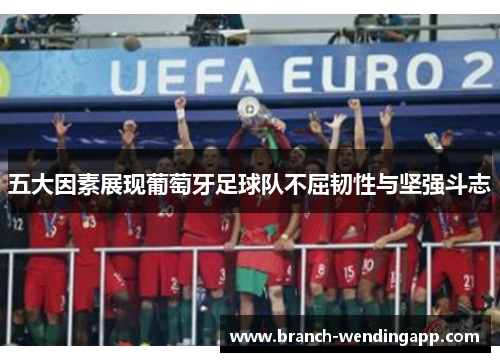 五大因素展现葡萄牙足球队不屈韧性与坚强斗志