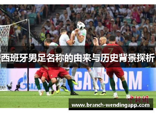 西班牙男足名称的由来与历史背景探析