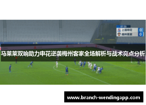 马莱莱双响助力申花逆袭梅州客家全场解析与战术亮点分析