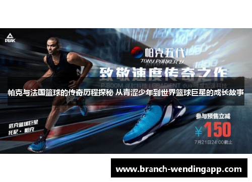 帕克与法国篮球的传奇历程探秘 从青涩少年到世界篮球巨星的成长故事 帕克与法国篮球的传奇历程探秘 从青涩少年到世界篮球巨星的成长故事