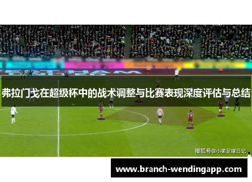 弗拉门戈在超级杯中的战术调整与比赛表现深度评估与总结