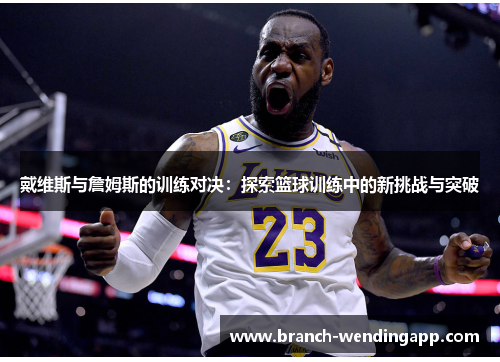 戴维斯与詹姆斯的训练对决：探索篮球训练中的新挑战与突破