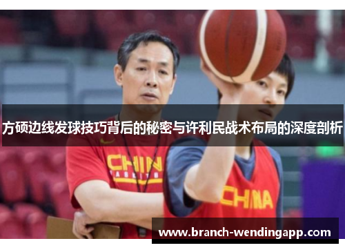 方硕边线发球技巧背后的秘密与许利民战术布局的深度剖析