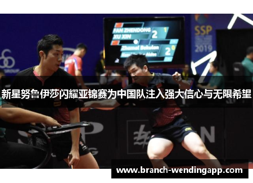 新星努鲁伊莎闪耀亚锦赛为中国队注入强大信心与无限希望