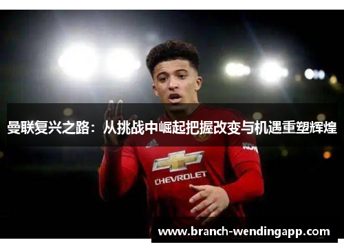 曼联复兴之路:从挑战中崛起把握改变与机遇重塑辉煌 曼联复兴之路:从挑战中崛起把握改变与机遇重塑辉煌