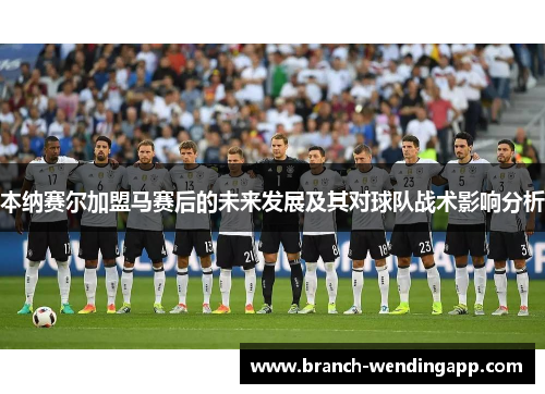 本纳赛尔加盟马赛后的未来发展及其对球队战术影响分析