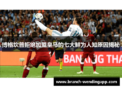 博格坎普拒绝加盟皇马的七大鲜为人知原因揭秘