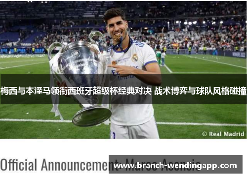 梅西与本泽马领衔西班牙超级杯经典对决 战术博弈与球队风格碰撞