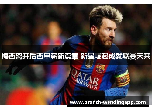 梅西离开后西甲崭新篇章 新星崛起成就联赛未来
