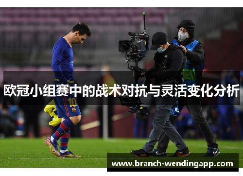 欧冠小组赛中的战术对抗与灵活变化分析