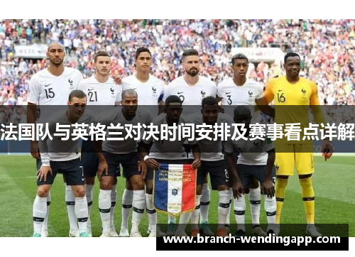 法国队与英格兰对决时间安排及赛事看点详解