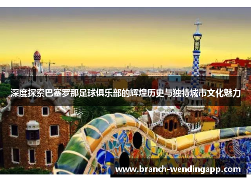 深度探索巴塞罗那足球俱乐部的辉煌历史与独特城市文化魅力