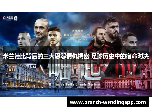 米兰德比背后的三大恩怨情仇揭密 足球历史中的宿命对决