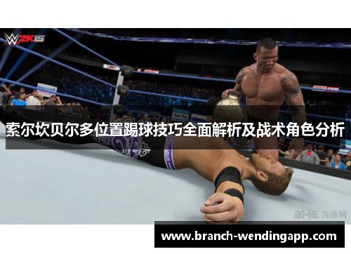 索尔坎贝尔多位置踢球技巧全面解析及战术角色分析 索尔坎贝尔多位置踢球技巧全面解析及战术角色分析