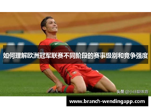 如何理解欧洲冠军联赛不同阶段的赛事级别和竞争强度