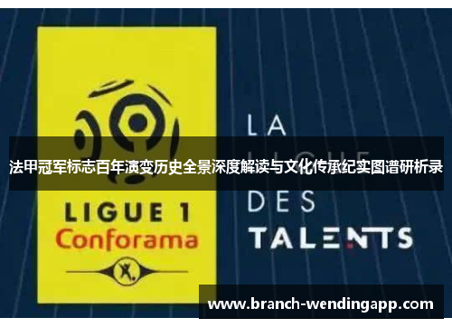 法甲冠军标志百年演变历史全景深度解读与文化传承纪实图谱研析录 法甲冠军标志百年演变历史全景深度解读与文化传承纪实图谱研析录