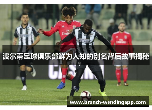 波尔蒂足球俱乐部鲜为人知的别名背后故事揭秘