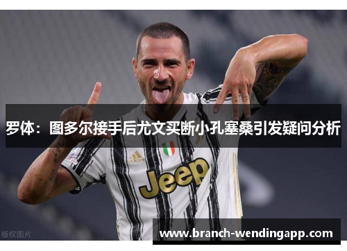 罗体:图多尔接手后尤文买断小孔塞桑引发疑问分析 罗体:图多尔接手后尤文买断小孔塞桑引发疑问分析