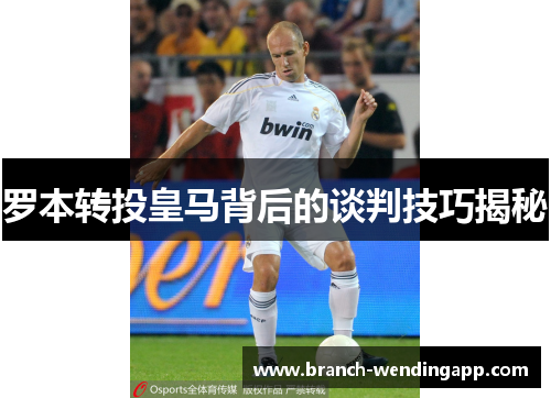 罗本转投皇马背后的谈判技巧揭秘 罗本转投皇马背后的谈判技巧揭秘