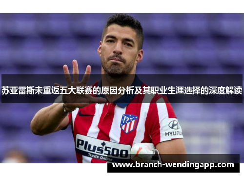苏亚雷斯未重返五大联赛的原因分析及其职业生涯选择的深度解读