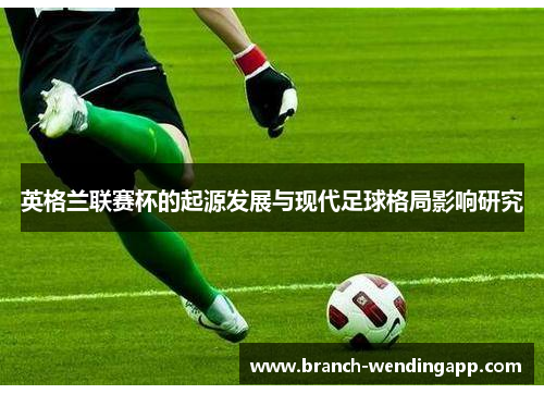 英格兰联赛杯的起源发展与现代足球格局影响研究 英格兰联赛杯的起源发展与现代足球格局影响研究