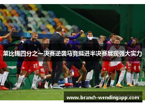 莱比锡四分之一决赛逆袭马竞挺进半决赛展现强大实力 莱比锡四分之一决赛逆袭马竞挺进半决赛展现强大实力