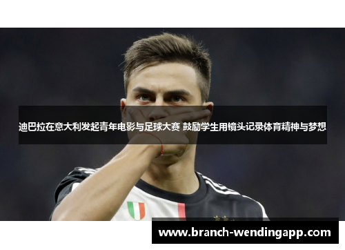 迪巴拉在意大利发起青年电影与足球大赛 鼓励学生用镜头记录体育精神与梦想