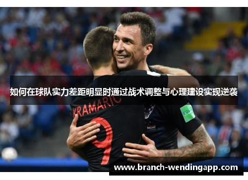 如何在球队实力差距明显时通过战术调整与心理建设实现逆袭