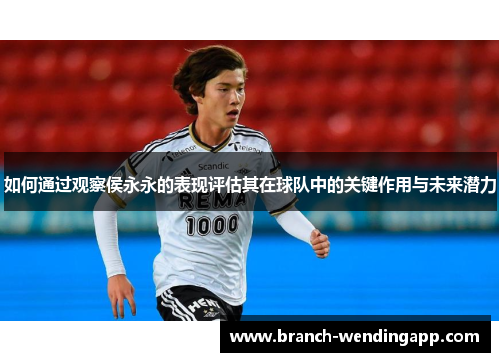 如何通过观察侯永永的表现评估其在球队中的关键作用与未来潜力