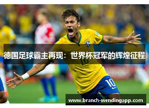 德国足球霸主再现：世界杯冠军的辉煌征程
