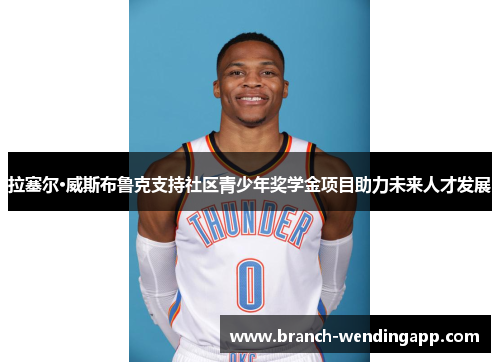 拉塞尔·威斯布鲁克支持社区青少年奖学金项目助力未来人才发展