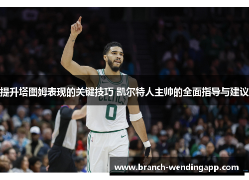 提升塔图姆表现的关键技巧 凯尔特人主帅的全面指导与建议
