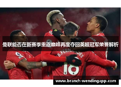 曼联能否在新赛季重返巅峰再度夺回英超冠军荣誉解析