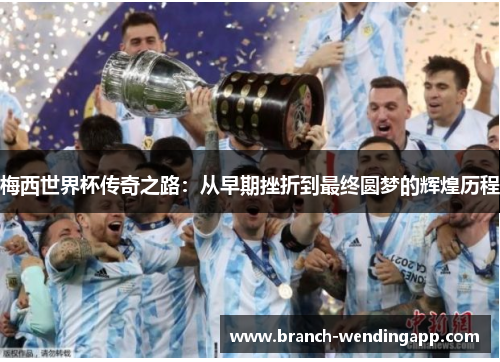 梅西世界杯传奇之路:从早期挫折到最终圆梦的辉煌历程 梅西世界杯传奇之路:从早期挫折到最终圆梦的辉煌历程