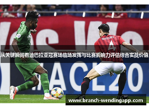 从关键瞬间看迪巴拉亚冠赛场临场发挥与比赛影响力评估综合实战价值 从关键瞬间看迪巴拉亚冠赛场临场发挥与比赛影响力评估综合实战价值