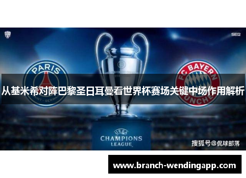 从基米希对阵巴黎圣日耳曼看世界杯赛场关键中场作用解析 从基米希对阵巴黎圣日耳曼看世界杯赛场关键中场作用解析