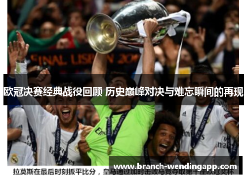 欧冠决赛经典战役回顾 历史巅峰对决与难忘瞬间的再现