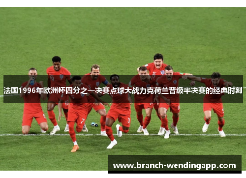 法国1996年欧洲杯四分之一决赛点球大战力克荷兰晋级半决赛的经典时刻