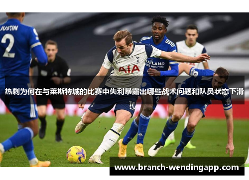 热刺为何在与莱斯特城的比赛中失利暴露出哪些战术问题和队员状态下滑