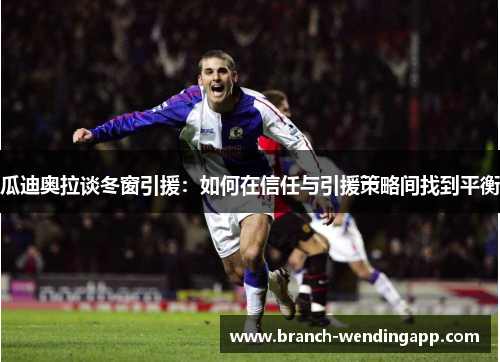 瓜迪奥拉谈冬窗引援：如何在信任与引援策略间找到平衡