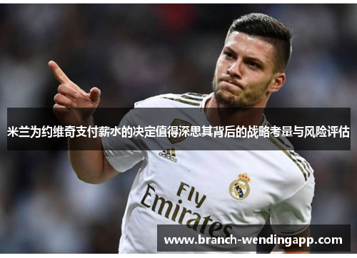 米兰为约维奇支付薪水的决定值得深思其背后的战略考量与风险评估