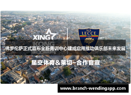 佛罗伦萨正式宣布全新青训中心建成启用推动俱乐部未来发展