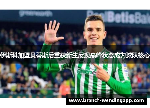 伊斯科加盟贝蒂斯后重获新生展现巅峰状态成为球队核心