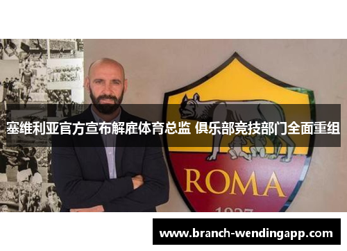 塞维利亚官方宣布解雇体育总监 俱乐部竞技部门全面重组