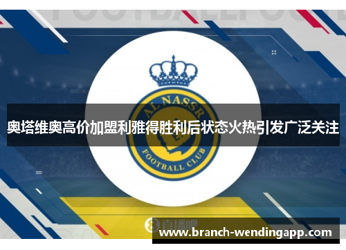 奥塔维奥高价加盟利雅得胜利后状态火热引发广泛关注