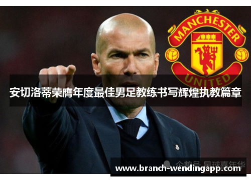 安切洛蒂荣膺年度最佳男足教练书写辉煌执教篇章