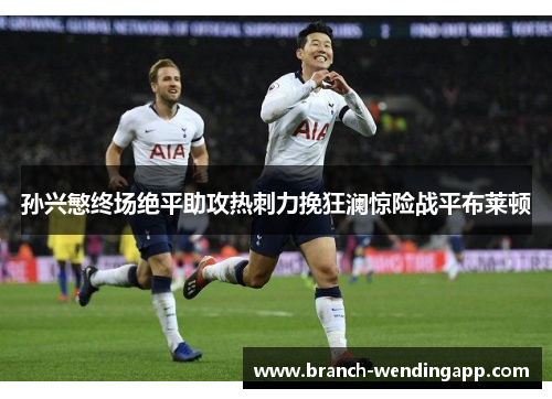 孙兴慜终场绝平助攻热刺力挽狂澜惊险战平布莱顿