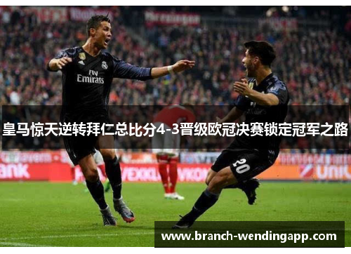 皇马惊天逆转拜仁总比分4-3晋级欧冠决赛锁定冠军之路